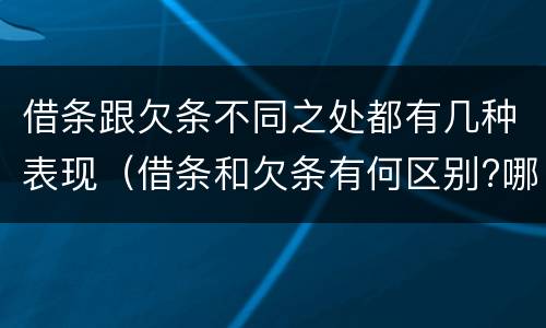 借条跟欠条不同之处都有几种表现（借条和欠条有何区别?哪个法律效力更大?）