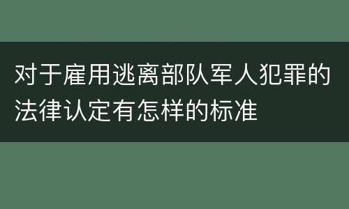 对于雇用逃离部队军人犯罪的法律认定有怎样的标准