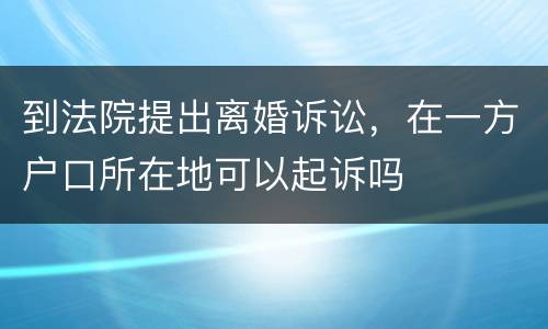 到法院提出离婚诉讼，在一方户口所在地可以起诉吗