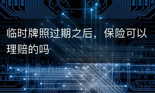 临时牌照过期之后，保险可以理赔的吗