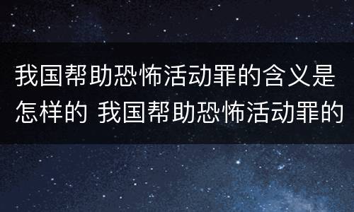 我国帮助恐怖活动罪的含义是怎样的 我国帮助恐怖活动罪的含义是怎样的人