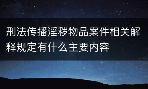 刑法传播淫秽物品案件相关解释规定有什么主要内容