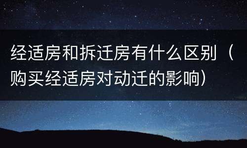 经适房和拆迁房有什么区别（购买经适房对动迁的影响）