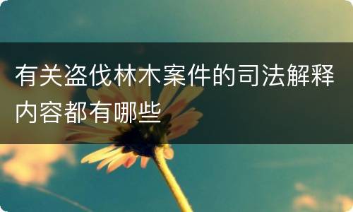 有关盗伐林木案件的司法解释内容都有哪些