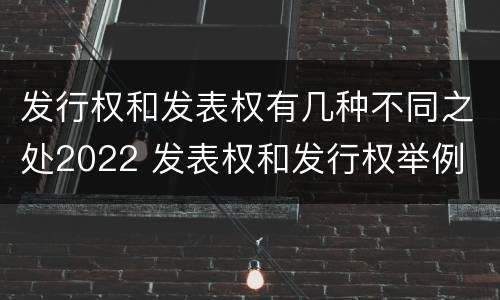 发行权和发表权有几种不同之处2022 发表权和发行权举例