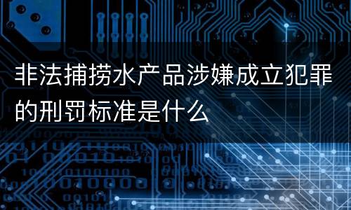 非法捕捞水产品涉嫌成立犯罪的刑罚标准是什么