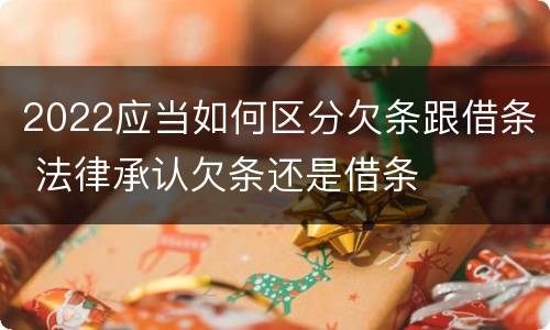 2022应当如何区分欠条跟借条 法律承认欠条还是借条