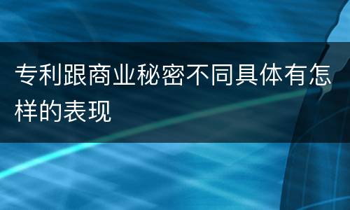 专利跟商业秘密不同具体有怎样的表现