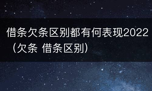 借条欠条区别都有何表现2022（欠条 借条区别）