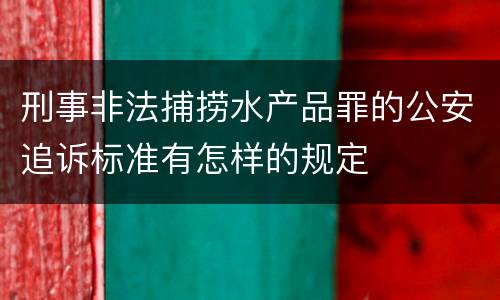 刑事非法捕捞水产品罪的公安追诉标准有怎样的规定