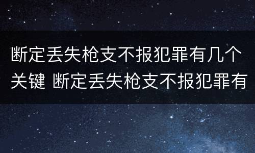 断定丢失枪支不报犯罪有几个关键 断定丢失枪支不报犯罪有几个关键人员