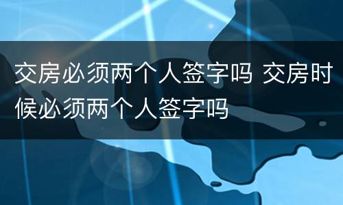 交房必须两个人签字吗 交房时候必须两个人签字吗