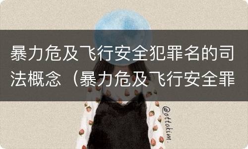 暴力危及飞行安全犯罪名的司法概念(暴力危及飞行安全罪属于什么犯) 暴力危及飞行安全犯罪名的司法概念(暴力危及飞行安全罪属于什么犯)