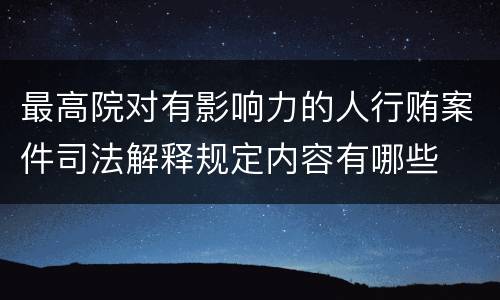 最高院对有影响力的人行贿案件司法解释规定内容有哪些