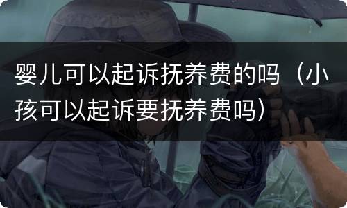 婴儿可以起诉抚养费的吗（小孩可以起诉要抚养费吗）