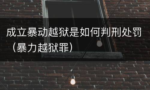 成立暴动越狱是如何判刑处罚（暴力越狱罪）