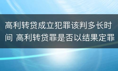 高利转贷成立犯罪该判多长时间 高利转贷罪是否以结果定罪