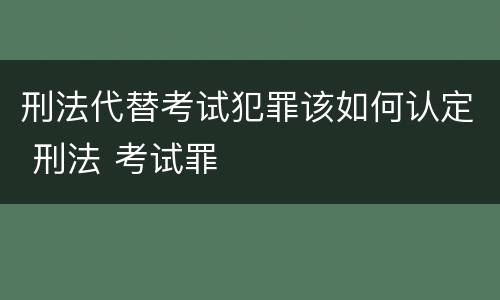 刑法代替考试犯罪该如何认定 刑法 考试罪