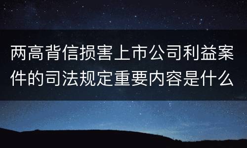 两高背信损害上市公司利益案件的司法规定重要内容是什么