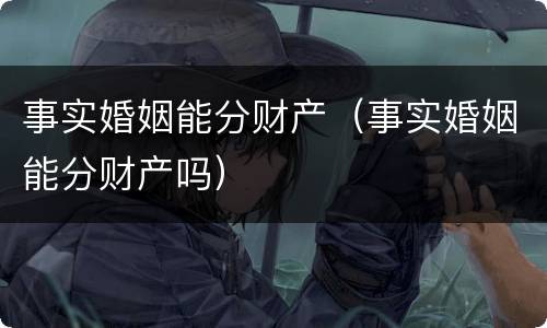 事实婚姻能分财产（事实婚姻能分财产吗）