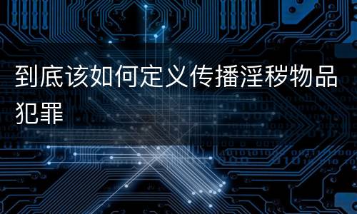 到底该如何定义传播淫秽物品犯罪