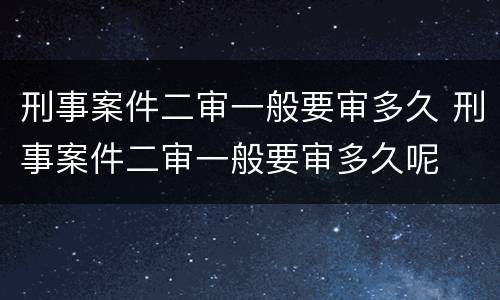 刑事案件二审一般要审多久 刑事案件二审一般要审多久呢