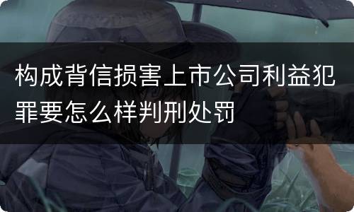 构成背信损害上市公司利益犯罪要怎么样判刑处罚