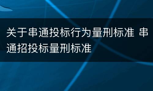 关于串通投标行为量刑标准 串通招投标量刑标准