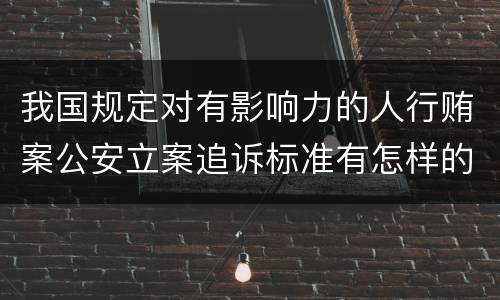 我国规定对有影响力的人行贿案公安立案追诉标准有怎样的规定