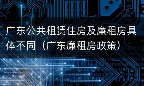 广东公共租赁住房及廉租房具体不同（广东廉租房政策）
