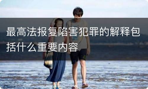 最高法报复陷害犯罪的解释包括什么重要内容