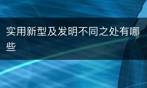 实用新型及发明不同之处有哪些