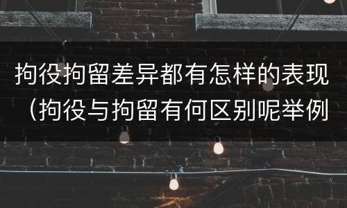 拘役拘留差异都有怎样的表现（拘役与拘留有何区别呢举例说明）