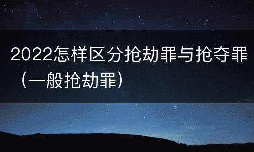 2022怎样区分抢劫罪与抢夺罪（一般抢劫罪）