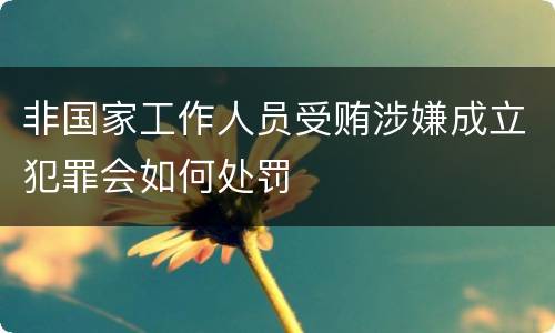 非国家工作人员受贿涉嫌成立犯罪会如何处罚