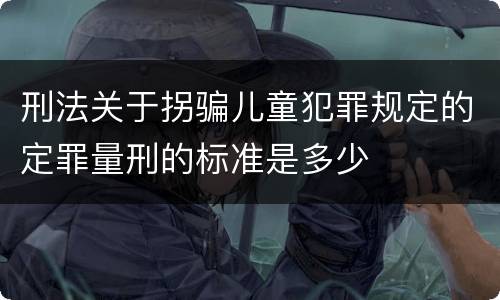 刑法关于拐骗儿童犯罪规定的定罪量刑的标准是多少
