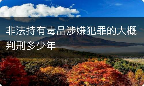非法持有毒品涉嫌犯罪的大概判刑多少年