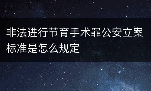 非法进行节育手术罪公安立案标准是怎么规定