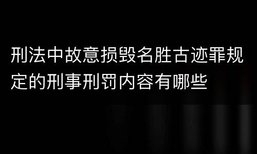 刑法中故意损毁名胜古迹罪规定的刑事刑罚内容有哪些