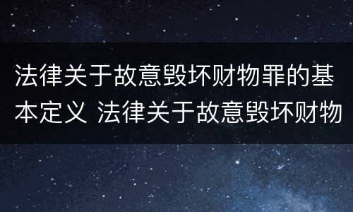 法律关于故意毁坏财物罪的基本定义 法律关于故意毁坏财物罪的基本定义是什么