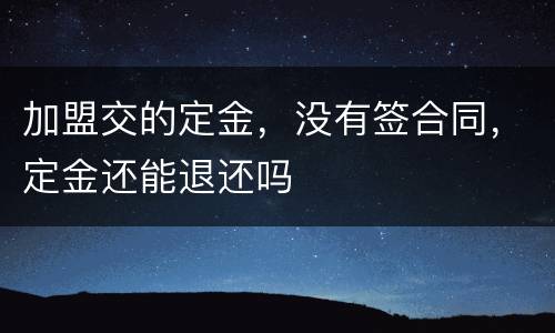 加盟交的定金，没有签合同，定金还能退还吗