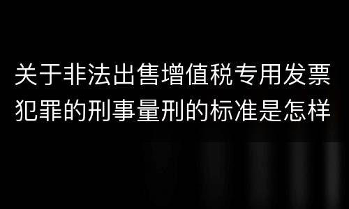 关于非法出售增值税专用发票犯罪的刑事量刑的标准是怎样的