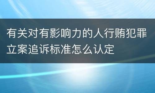 有关对有影响力的人行贿犯罪立案追诉标准怎么认定