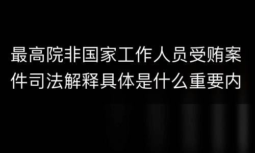 最高院非国家工作人员受贿案件司法解释具体是什么重要内容