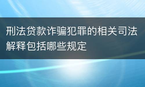 刑法贷款诈骗犯罪的相关司法解释包括哪些规定