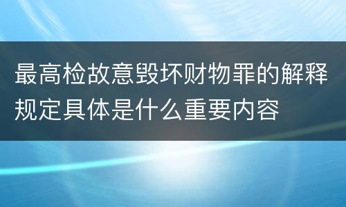 最高检故意毁坏财物罪的解释规定具体是什么重要内容