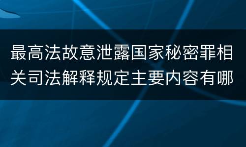 最高法故意泄露国家秘密罪相关司法解释规定主要内容有哪些