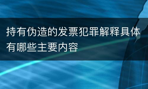 持有伪造的发票犯罪解释具体有哪些主要内容
