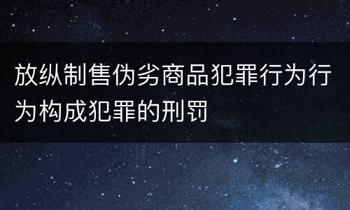 放纵制售伪劣商品犯罪行为行为构成犯罪的刑罚