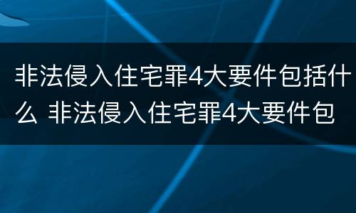 非法侵入住宅罪4大要件包括什么 非法侵入住宅罪4大要件包括什么意思